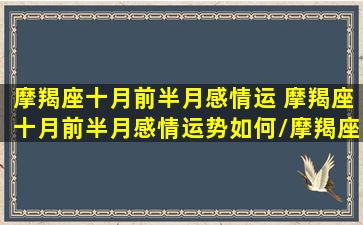 摩羯座十月前半月感情运 摩羯座十月前半月感情运势如何/摩羯座十月前半月感情运 摩羯座十月前半月感情运势如何-我的网站